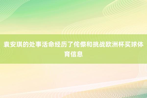 袁安琪的处事活命经历了侘傺和挑战欧洲杯买球体育信息