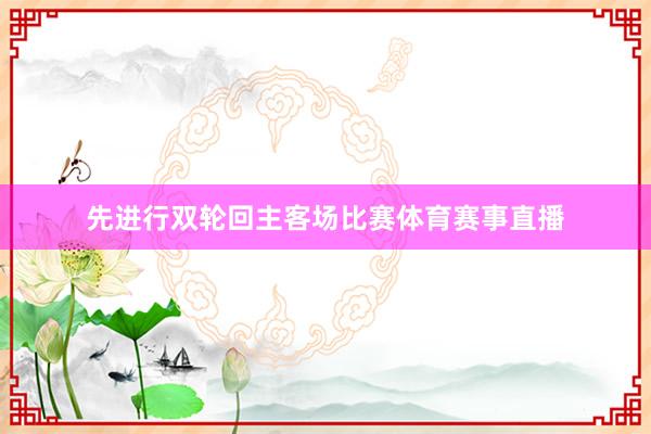 先进行双轮回主客场比赛体育赛事直播