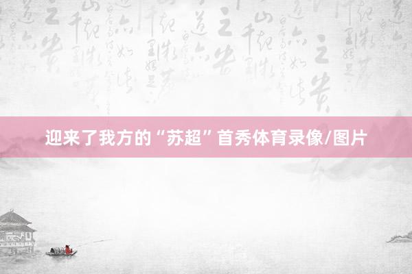 迎来了我方的“苏超”首秀体育录像/图片