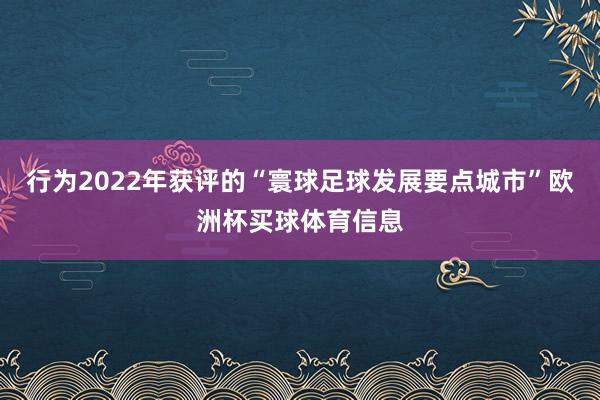 行为2022年获评的“寰球足球发展要点城市”欧洲杯买球体育信息