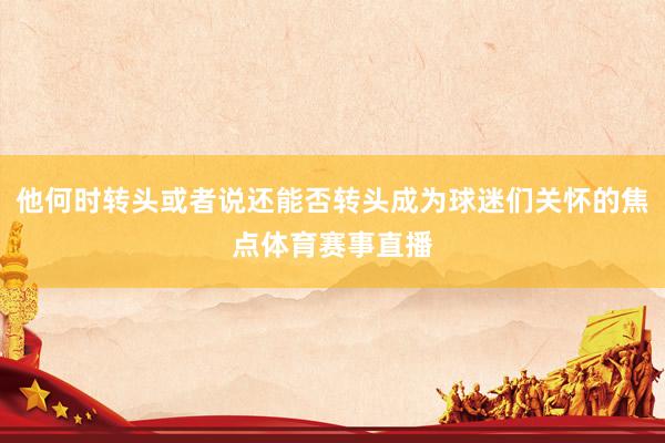 他何时转头或者说还能否转头成为球迷们关怀的焦点体育赛事直播