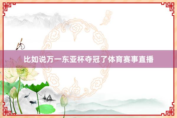 比如说万一东亚杯夺冠了体育赛事直播