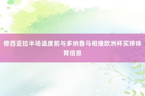 穆西亚拉半场适度前与多纳鲁马相撞欧洲杯买球体育信息