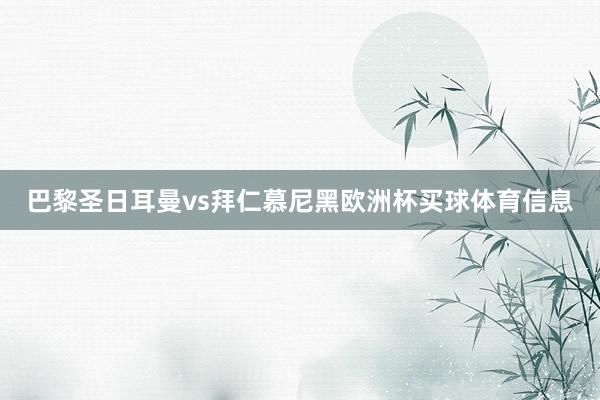 巴黎圣日耳曼vs拜仁慕尼黑欧洲杯买球体育信息