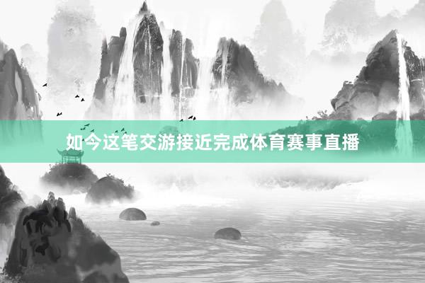 如今这笔交游接近完成体育赛事直播