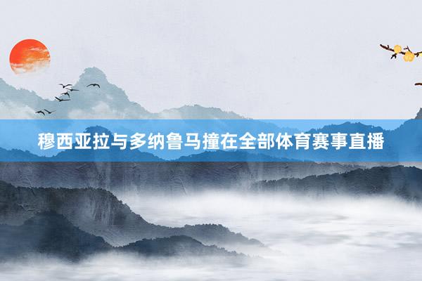 穆西亚拉与多纳鲁马撞在全部体育赛事直播