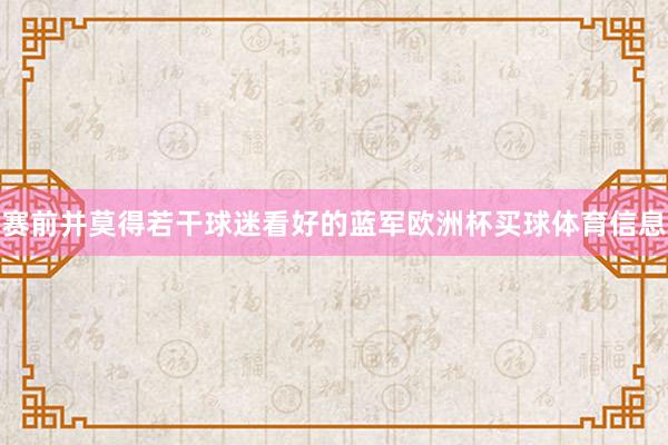 赛前并莫得若干球迷看好的蓝军欧洲杯买球体育信息