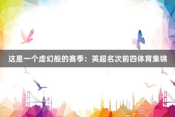 这是一个虚幻般的赛季：英超名次前四体育集锦
