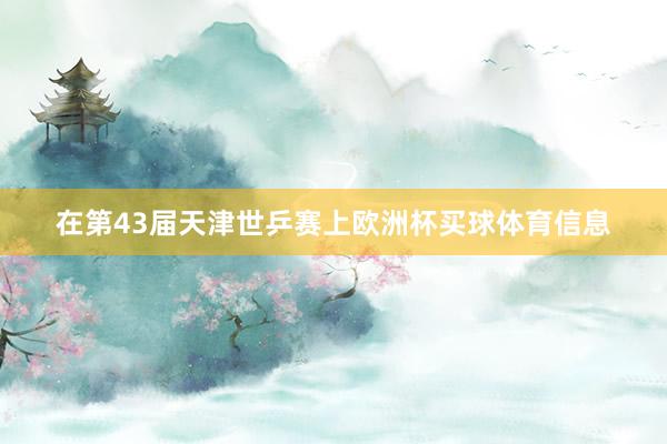 在第43届天津世乒赛上欧洲杯买球体育信息