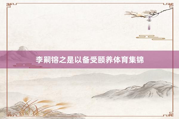 李嗣镕之是以备受颐养体育集锦