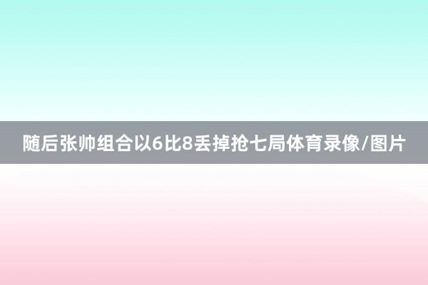 随后张帅组合以6比8丢掉抢七局体育录像/图片