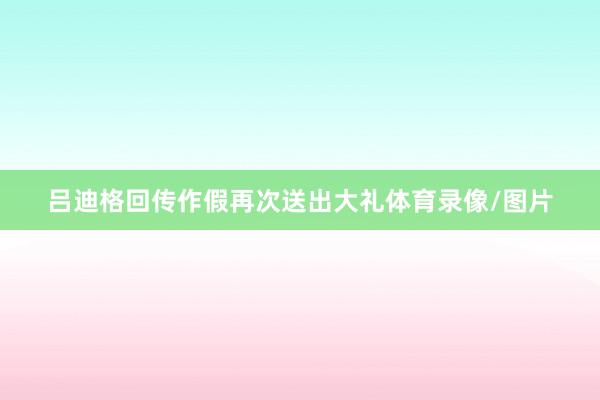 吕迪格回传作假再次送出大礼体育录像/图片