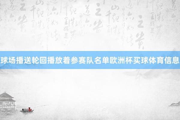 球场播送轮回播放着参赛队名单欧洲杯买球体育信息