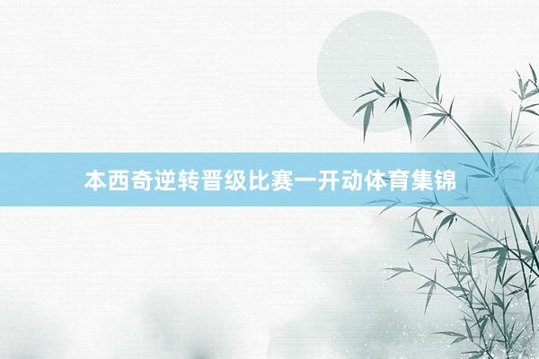 本西奇逆转晋级比赛一开动体育集锦