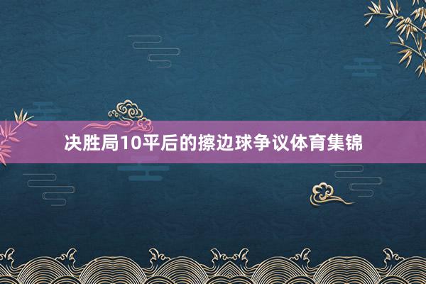决胜局10平后的擦边球争议体育集锦