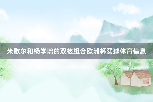 米歇尔和杨学增的双核组合欧洲杯买球体育信息