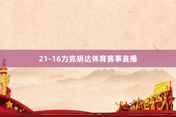 21-16力克胡达体育赛事直播