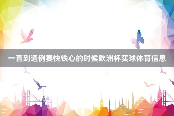 一直到通例赛快铁心的时候欧洲杯买球体育信息