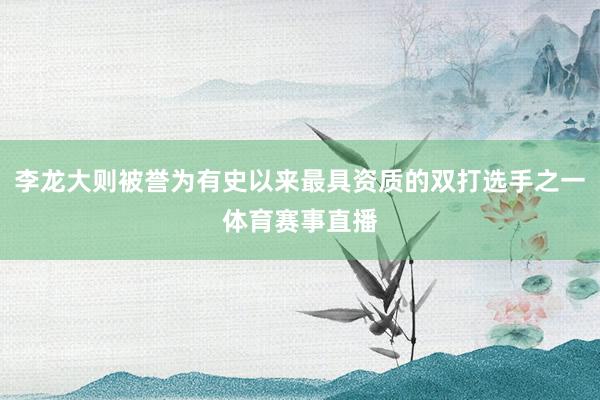 李龙大则被誉为有史以来最具资质的双打选手之一体育赛事直播
