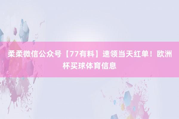 柔柔微信公众号【77有料】速领当天红单！欧洲杯买球体育信息