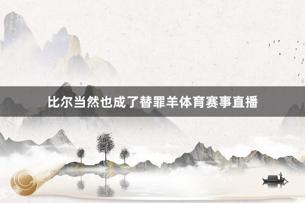 比尔当然也成了替罪羊体育赛事直播