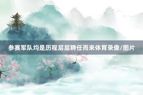 参赛军队均是历程层层聘任而来体育录像/图片