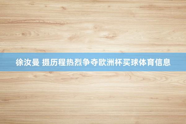 徐汝曼 摄历程热烈争夺欧洲杯买球体育信息