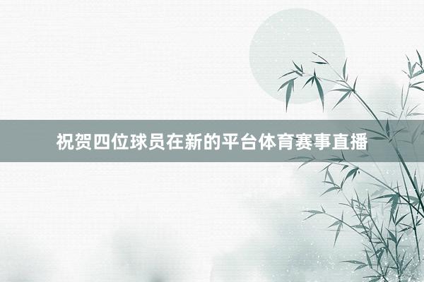 祝贺四位球员在新的平台体育赛事直播