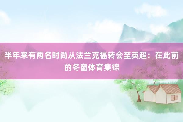 半年来有两名时尚从法兰克福转会至英超：在此前的冬窗体育集锦