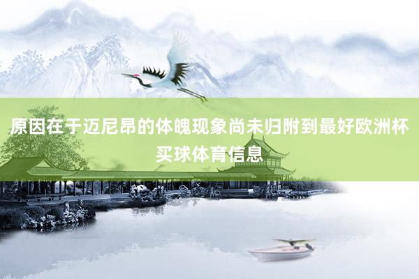 原因在于迈尼昂的体魄现象尚未归附到最好欧洲杯买球体育信息