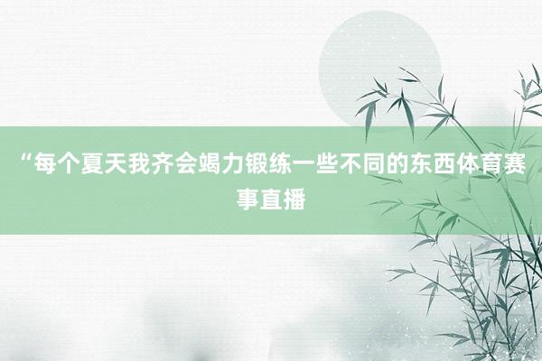 “每个夏天我齐会竭力锻练一些不同的东西体育赛事直播