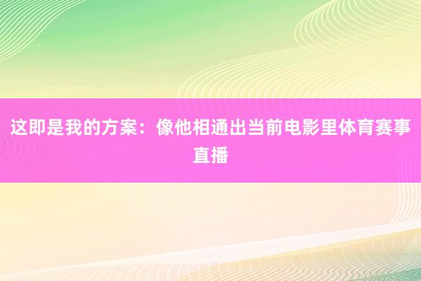 这即是我的方案:像他相通出当前电影里体育赛事直播