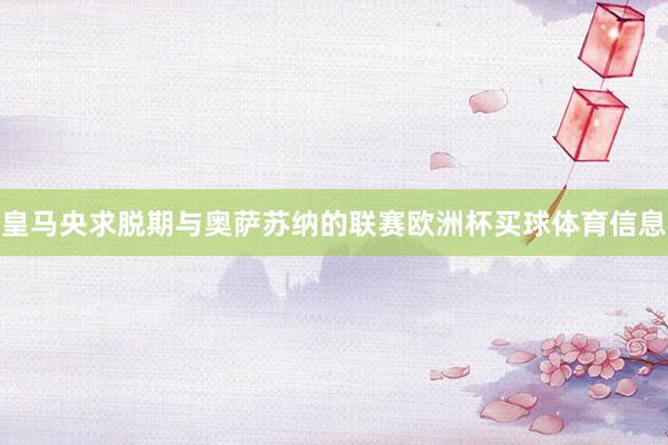 皇马央求脱期与奥萨苏纳的联赛欧洲杯买球体育信息