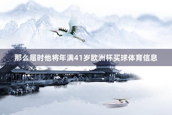 那么届时他将年满41岁欧洲杯买球体育信息