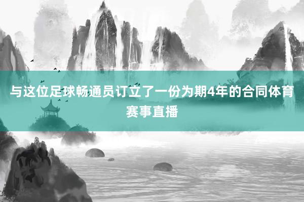 与这位足球畅通员订立了一份为期4年的合同体育赛事直播