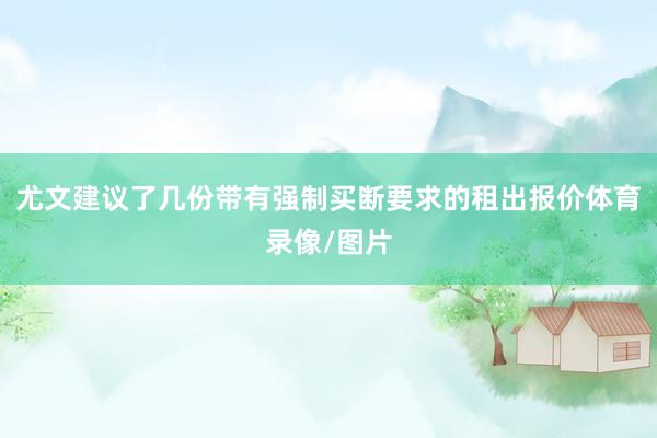 尤文建议了几份带有强制买断要求的租出报价体育录像/图片