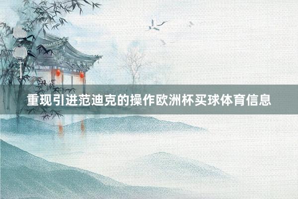 重现引进范迪克的操作欧洲杯买球体育信息