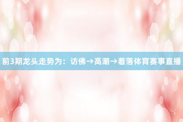 前3期龙头走势为：访佛→高潮→着落体育赛事直播