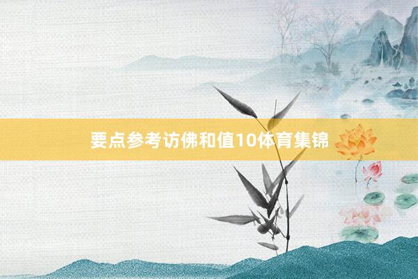 要点参考访佛和值10体育集锦