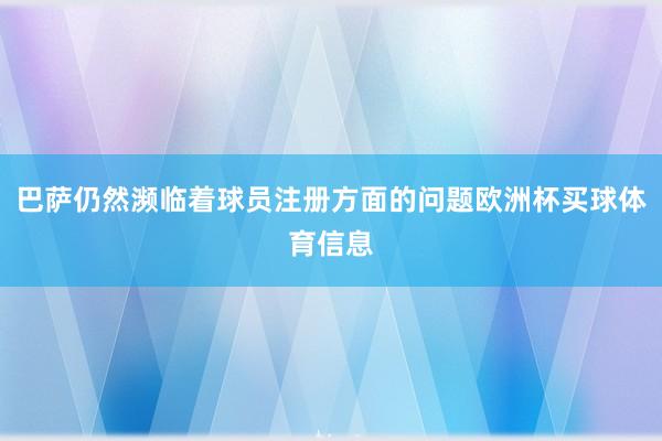 巴萨仍然濒临着球员注册方面的问题欧洲杯买球体育信息