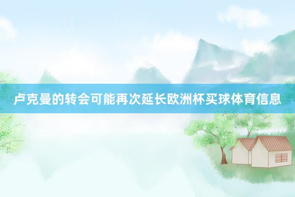 卢克曼的转会可能再次延长欧洲杯买球体育信息