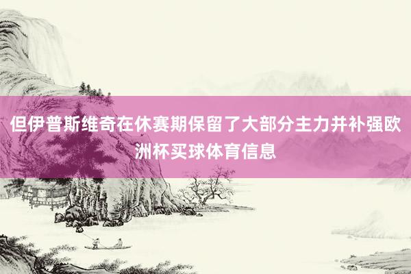 但伊普斯维奇在休赛期保留了大部分主力并补强欧洲杯买球体育信息