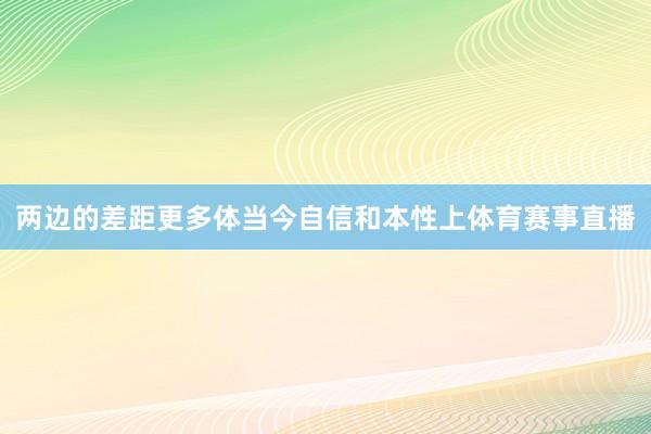 两边的差距更多体当今自信和本性上体育赛事直播