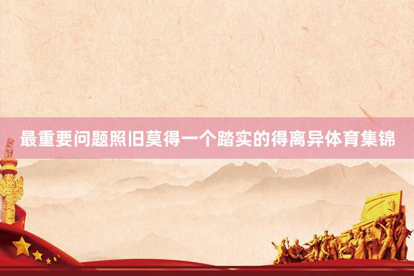 最重要问题照旧莫得一个踏实的得离异体育集锦