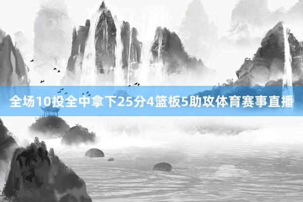 全场10投全中拿下25分4篮板5助攻体育赛事直播