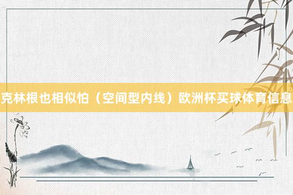 克林根也相似怕（空间型内线）欧洲杯买球体育信息