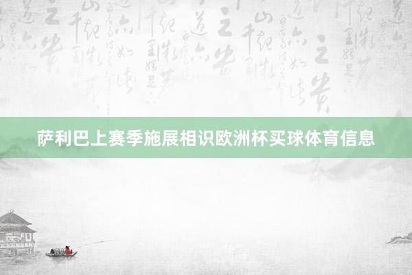 萨利巴上赛季施展相识欧洲杯买球体育信息