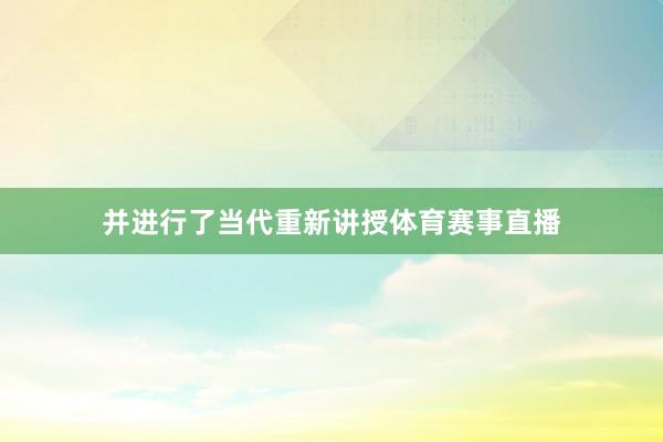 并进行了当代重新讲授体育赛事直播