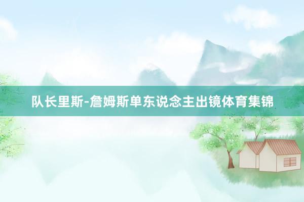 队长里斯-詹姆斯单东说念主出镜体育集锦