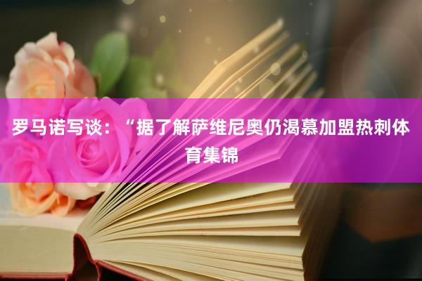 罗马诺写谈：“据了解萨维尼奥仍渴慕加盟热刺体育集锦